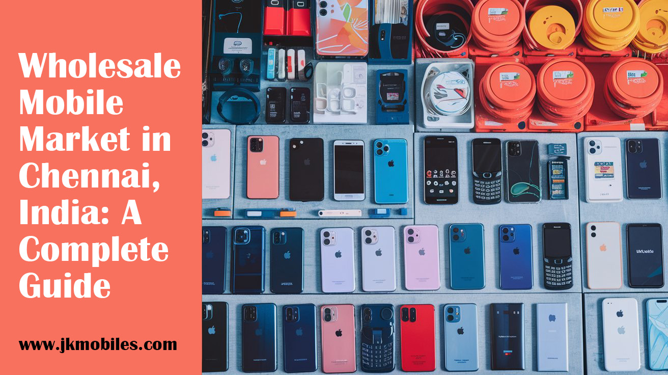 Wholesale Mobile Market in Chennai, India A Complete Guide Jk Mobiles